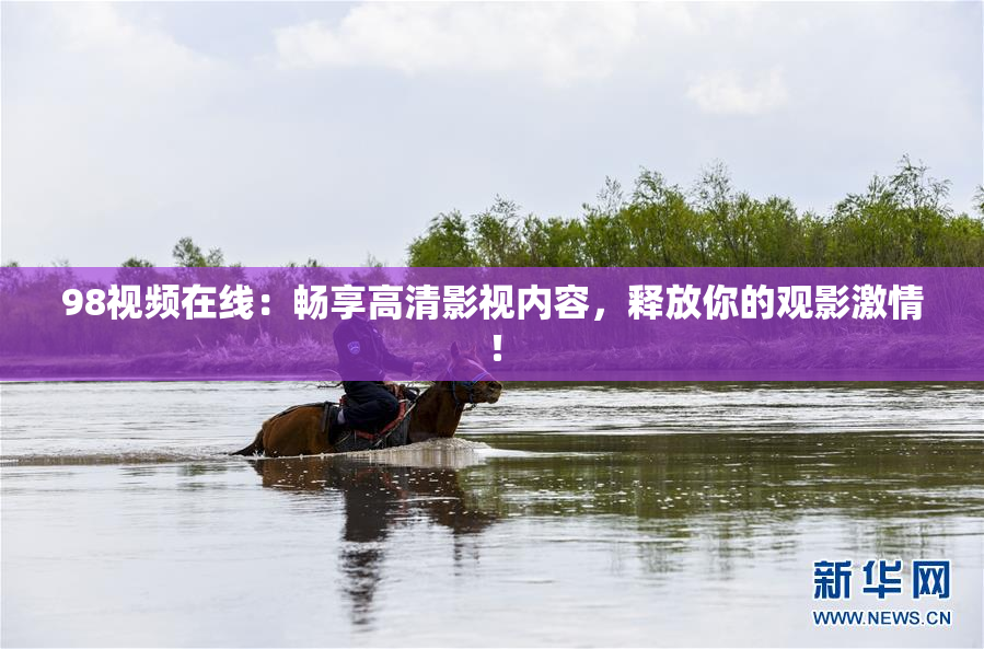 98视频在线：畅享高清影视内容，释放你的观影激情！