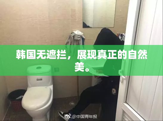 韩国无遮拦，展现真正的自然美。