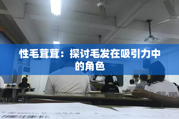 性毛茸茸：探讨毛发在吸引力中的角色
