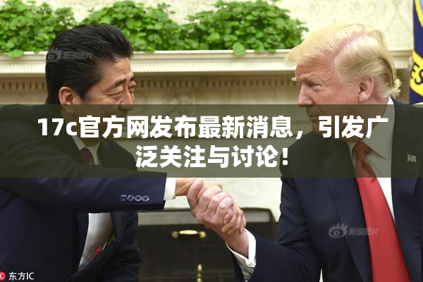 17c官方网发布最新消息，引发广泛关注与讨论！