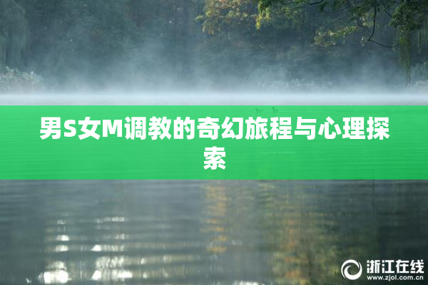 男S女M调教的奇幻旅程与心理探索