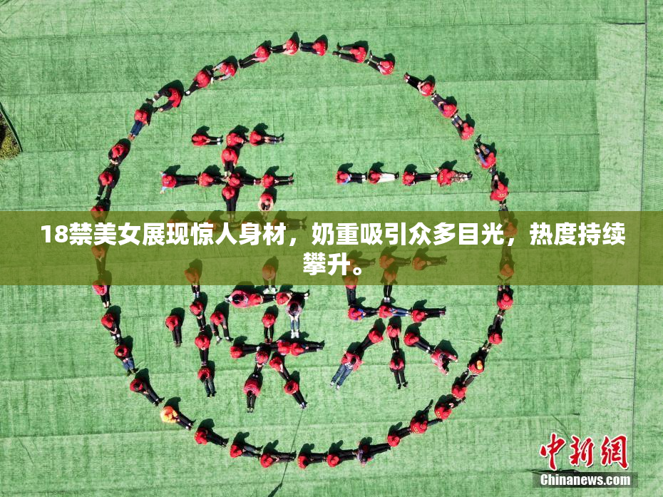 18禁美女展现惊人身材，奶重吸引众多目光，热度持续攀升。