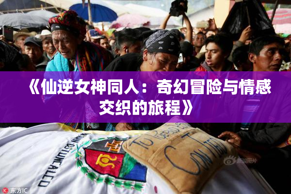《仙逆女神同人：奇幻冒险与情感交织的旅程》
