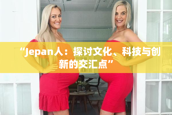“Jepan人：探讨文化、科技与创新的交汇点”