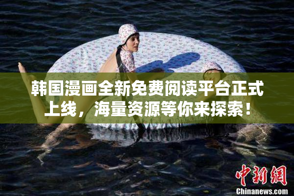 韩国漫画全新免费阅读平台正式上线，海量资源等你来探索！