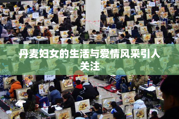 丹麦妇女的生活与爱情风采引人关注