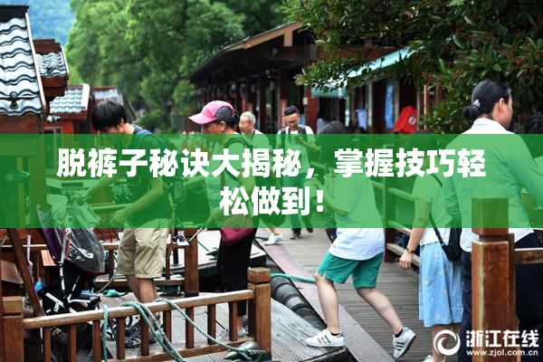 脱裤子秘诀大揭秘，掌握技巧轻松做到！