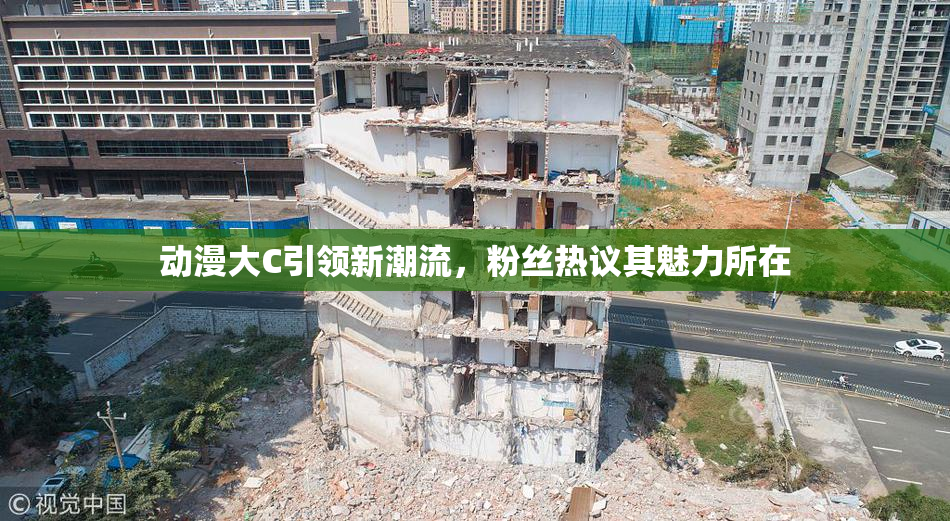 动漫大C引领新潮流，粉丝热议其魅力所在
