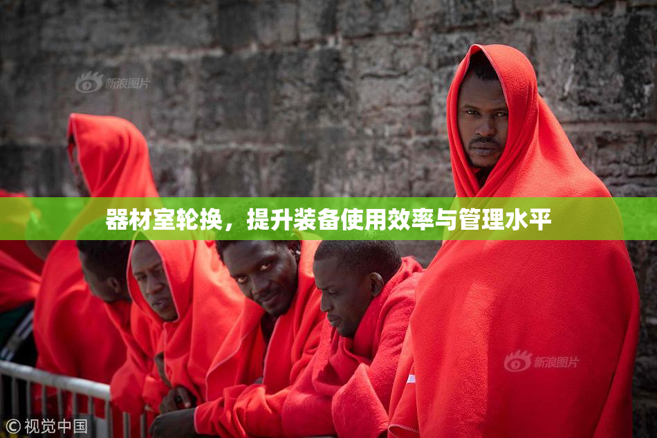 器材室轮换，提升装备使用效率与管理水平