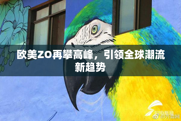 欧美ZO再攀高峰，引领全球潮流新趋势