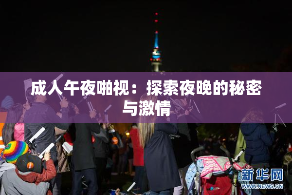 成人午夜啪视：探索夜晚的秘密与激情