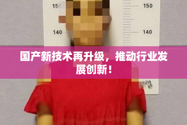 国产新技术再升级，推动行业发展创新！