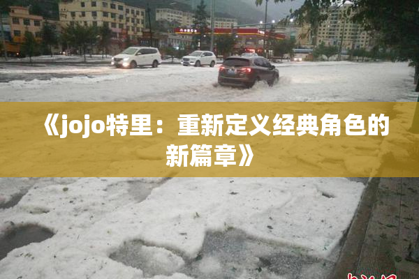 《jojo特里：重新定义经典角色的新篇章》