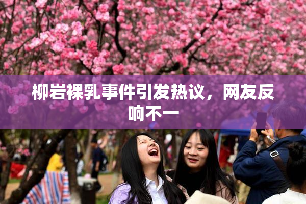 柳岩裸乳事件引发热议，网友反响不一