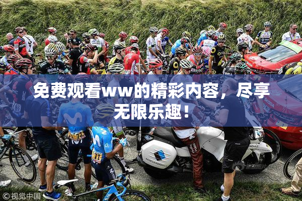 免费观看ww的精彩内容，尽享无限乐趣！