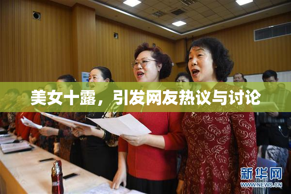 美女十露，引发网友热议与讨论