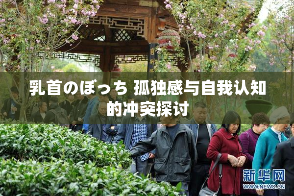 乳首のぼっち 孤独感与自我认知的冲突探讨