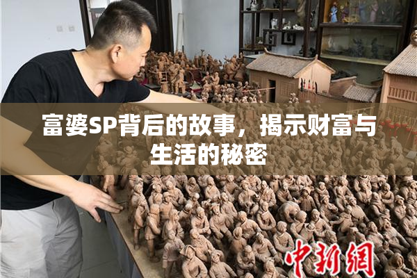 富婆SP背后的故事，揭示财富与生活的秘密