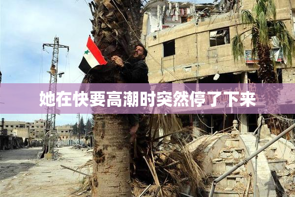 她在快要高潮时突然停了下来