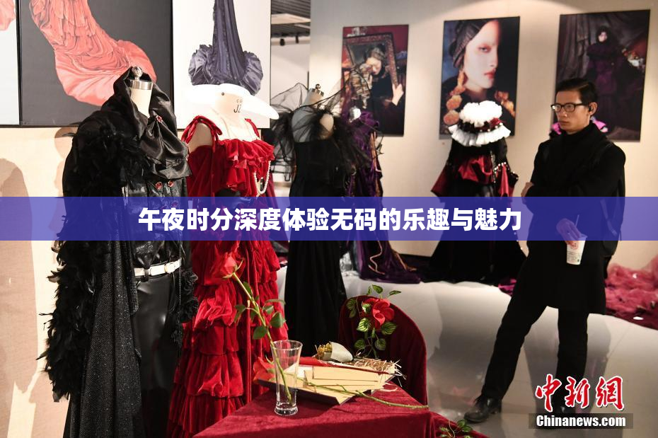 午夜时分深度体验无码的乐趣与魅力