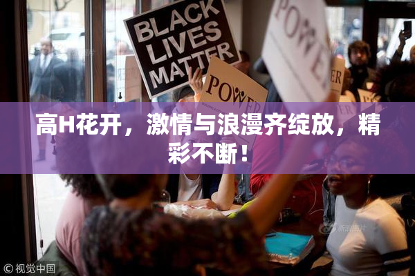高H花开，激情与浪漫齐绽放，精彩不断！