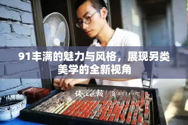 91丰满的魅力与风格，展现另类美学的全新视角