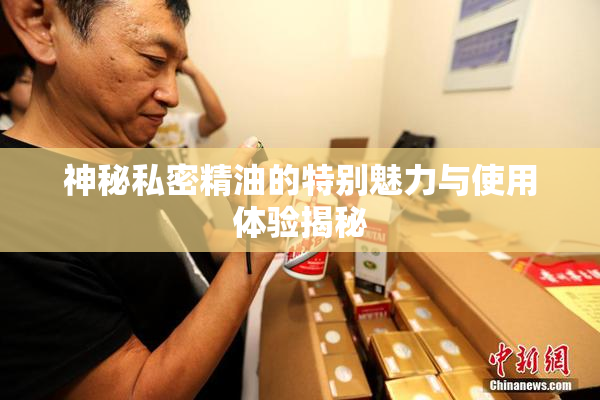 神秘私密精油的特别魅力与使用体验揭秘