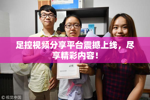 足控视频分享平台震撼上线，尽享精彩内容！