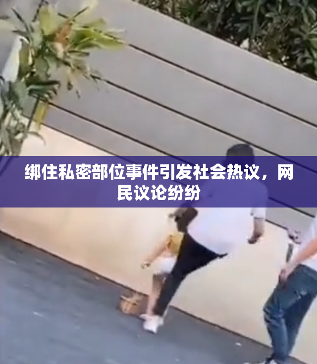 绑住私密部位事件引发社会热议，网民议论纷纷