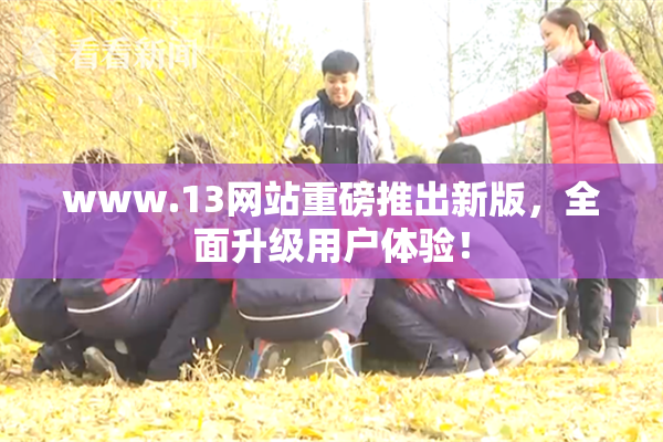 www.13网站重磅推出新版，全面升级用户体验！