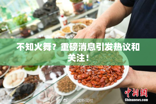 不知火舞？重磅消息引发热议和关注！
