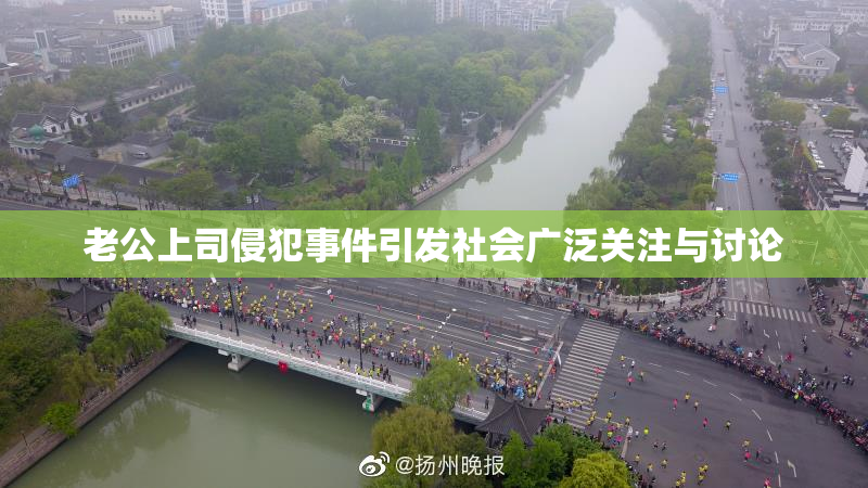 老公上司侵犯事件引发社会广泛关注与讨论