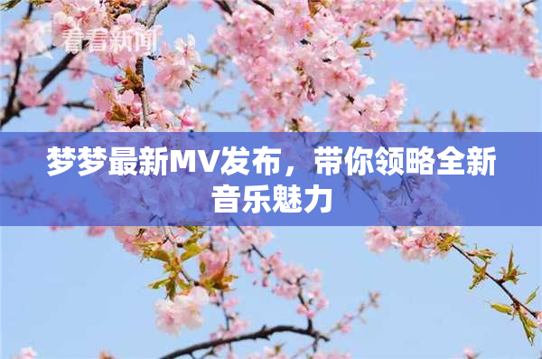 梦梦最新MV发布，带你领略全新音乐魅力