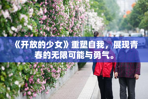 《开放的少女》重塑自我，展现青春的无限可能与勇气。