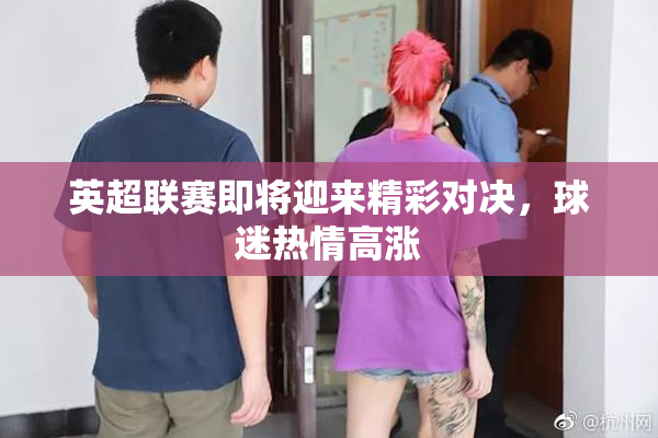英超联赛即将迎来精彩对决，球迷热情高涨