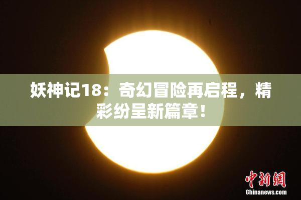 妖神记18：奇幻冒险再启程，精彩纷呈新篇章！