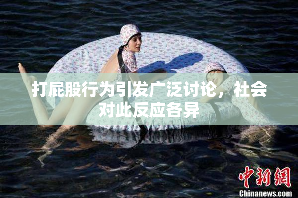 打屁股行为引发广泛讨论，社会对此反应各异