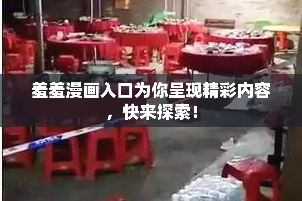 羞羞漫画入口为你呈现精彩内容，快来探索！