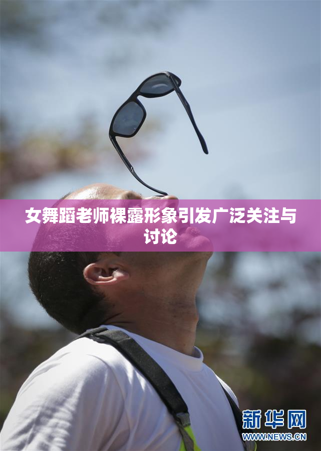 女舞蹈老师裸露形象引发广泛关注与讨论