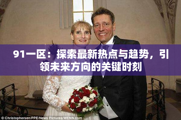 91一区：探索最新热点与趋势，引领未来方向的关键时刻