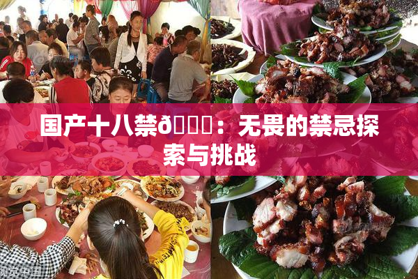 国产十八禁🔞：无畏的禁忌探索与挑战