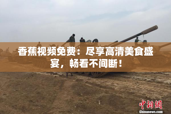 香蕉视频免费：尽享高清美食盛宴，畅看不间断！