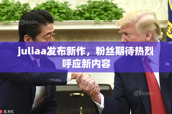 juliaa发布新作，粉丝期待热烈呼应新内容