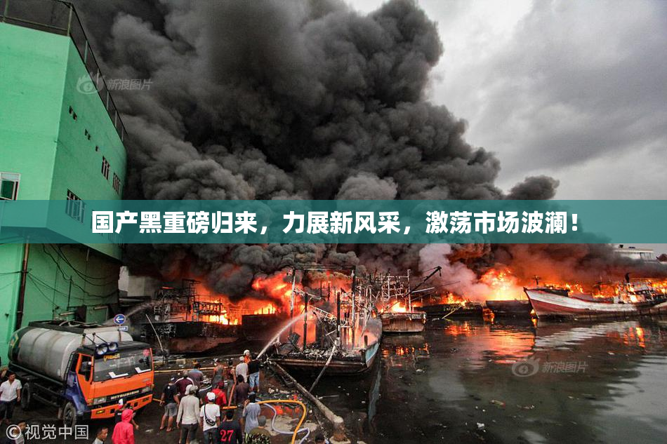 国产黑重磅归来，力展新风采，激荡市场波澜！