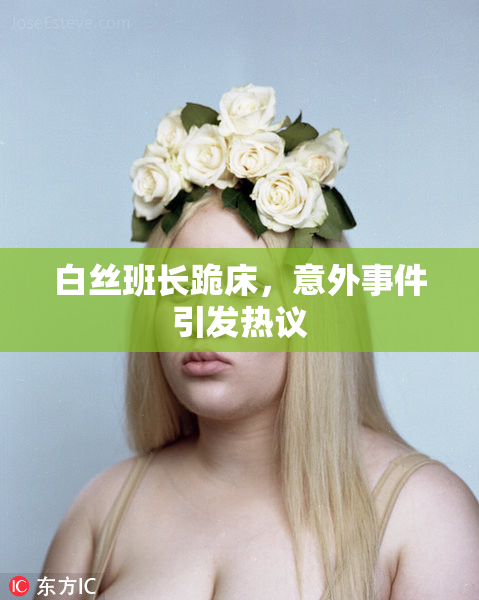 白丝班长跪床，意外事件引发热议