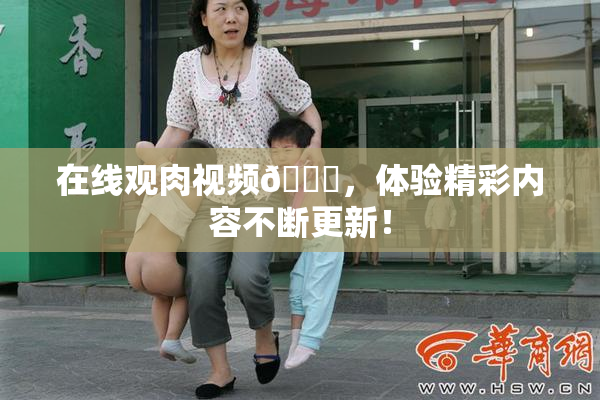 在线观肉视频🔞，体验精彩内容不断更新！