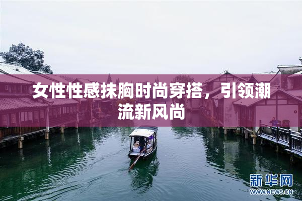 女性性感抹胸时尚穿搭，引领潮流新风尚