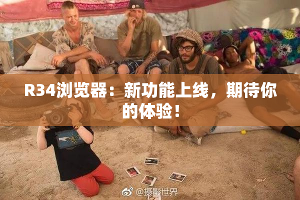 R34浏览器：新功能上线，期待你的体验！