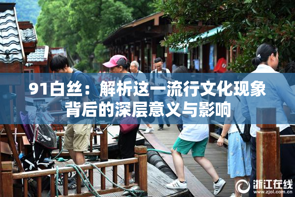 91白丝：解析这一流行文化现象背后的深层意义与影响