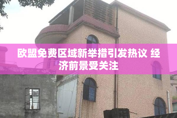 欧盟免费区域新举措引发热议 经济前景受关注